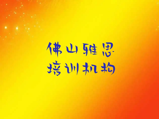 十大2024年佛山南海区雅思培训班收费价格表(佛山十大雅思作品集辅导机构排名)排行榜