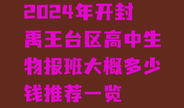 十大2024年开封禹王台区高中生物报班大概多少钱推荐一览排行榜