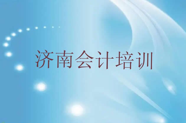 十大济南钢城区会计做账教育培训班有哪些十大排名排行榜