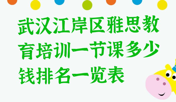 十大武汉江岸区雅思教育培训一节课多少钱排名一览表排行榜