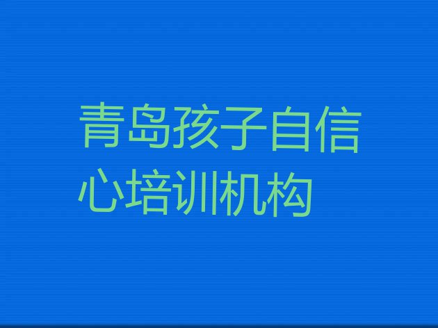 十大青岛市孩子自信心机构十强 青岛崂山区孩子自信心培训班工作时间排行榜