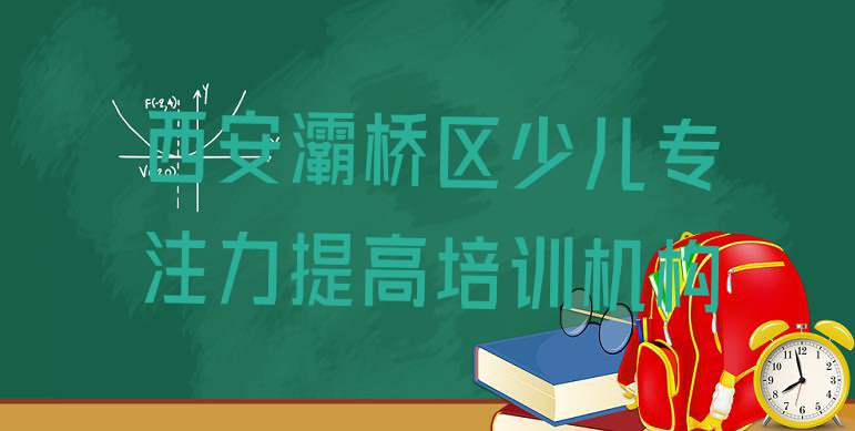 十大2024年西安灞桥区报少儿专注力提高培训班多少钱排行榜