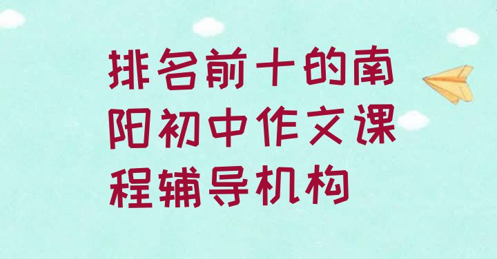 十大排名前十的南阳初中作文课程辅导机构排行榜