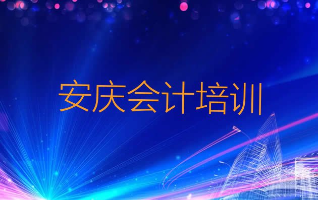 十大11月安庆大观区寒假学会计 安庆大观区会计培训哪个比较可靠排行榜