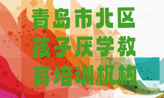 十大2024年青岛市北区有没有孩子厌学教育培训班实力排名名单排行榜