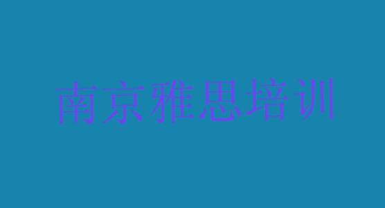 十大11月南京秦淮区雅思培训哪家教的好实力排名名单排行榜