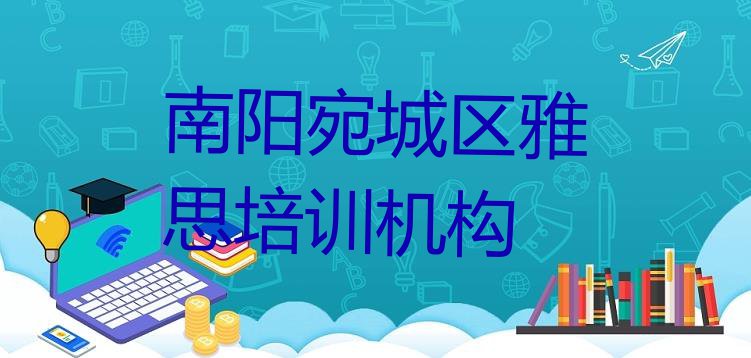 十大南阳宛城区雅思哪里的雅思培训班好 南阳宛城区雅思南阳宛城区培训学校校区排行榜