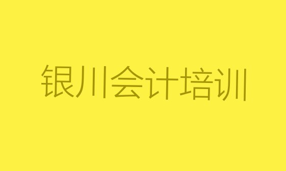 十大11月银川金凤区会计做账口碑比较好的会计做账教育机构(银川会计做账会计培训班零基础)排行榜