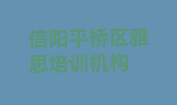 十大信阳平桥区雅思培训学校联系方式名单一览排行榜