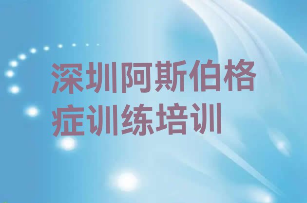 十大2024年深圳盐田区学阿斯伯格症训练什么地方学好(深圳盐田区排名前十的阿斯伯格症训练培训学校)排行榜