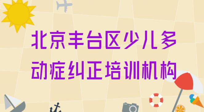 十大11月北京丰台区有没有少儿多动症纠正速成班的学校名单更新汇总排行榜