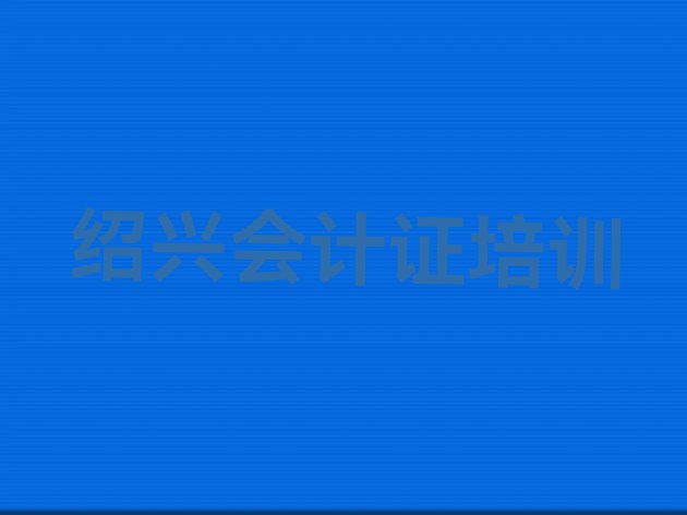 十大绍兴上虞区会计证哪里可以找会计证培训班排行榜