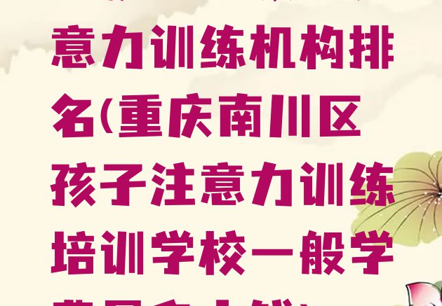 十大重庆正规孩子注意力训练机构排名(重庆南川区孩子注意力训练培训学校一般学费是多少钱)排行榜