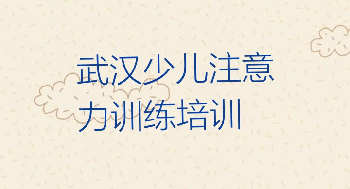 十大2024年武汉洪山区学少儿注意力训练一般学费多少钱一个月排名一览表排行榜