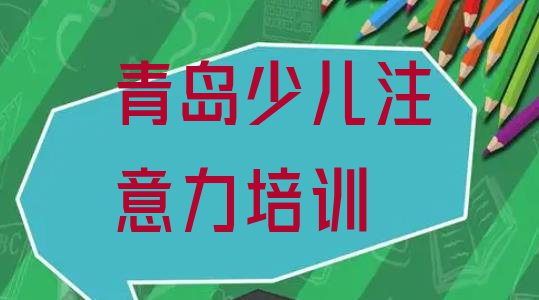 十大青岛崂山区儿童专注力训练培训面授班(青岛崂山区学儿童专注力训练学校学费多少)排行榜