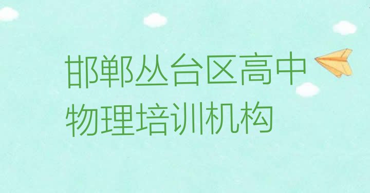 十大2024年邯郸丛台区高中物理培训要多少费用(邯郸丛台区高中物理的课程)排行榜