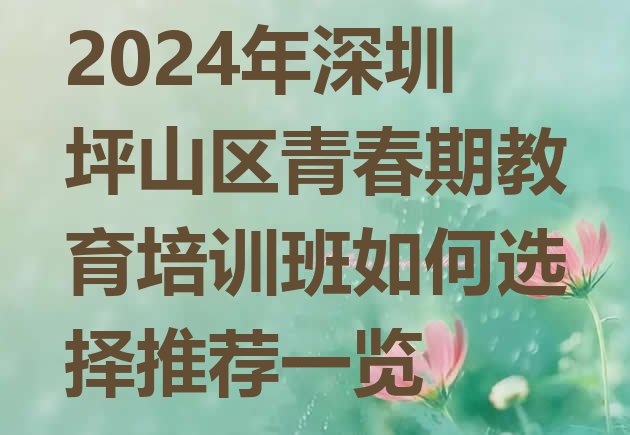 十大2024年深圳坪山区青春期教育培训班如何选择推荐一览排行榜