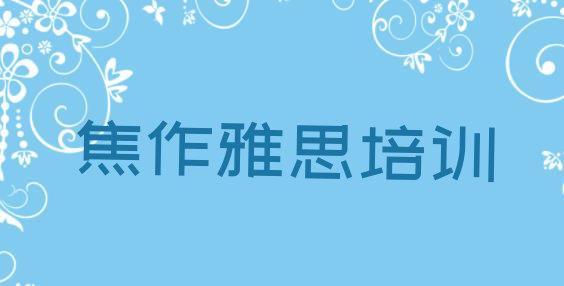 十大焦作中站区雅思培训机构打折活动 焦作中站区雅思培训时间排行榜