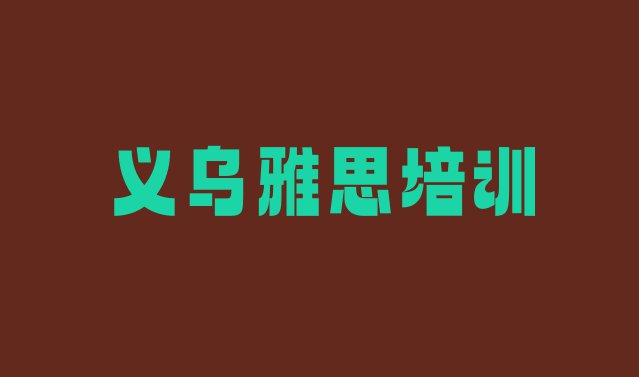 十大义乌雅思培训学校有哪些专业 目前比较好的义乌雅思培训机构排行榜