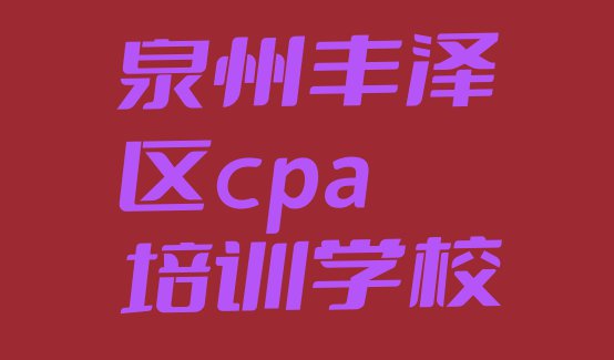 十大泉州丰泽区cpa学多久比较好(泉州丰泽区cpa找cpa培训学校需要注意什么)排行榜