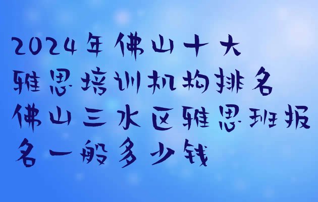 十大2024年佛山十大雅思培训机构排名 佛山三水区雅思班报名一般多少钱排行榜