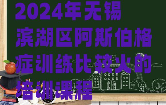 十大2024年无锡滨湖区阿斯伯格症训练比较火的培训课程排行榜