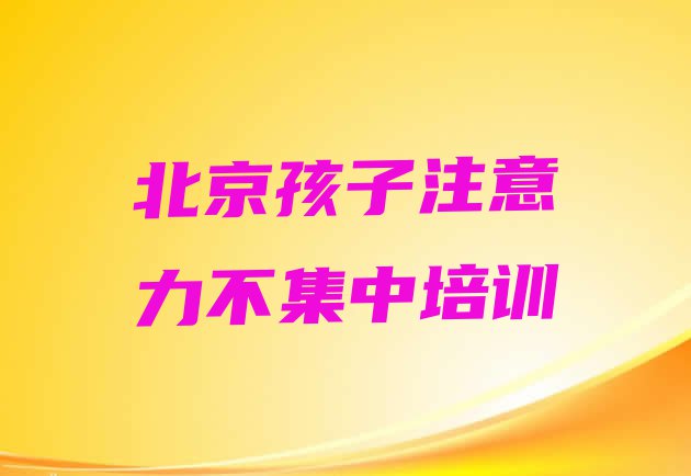 十大北京海淀区孩子注意力不集中封闭班实力前十排行榜(北京海淀区孩子注意力不集中培训课程)排行榜