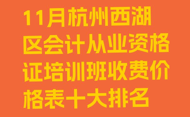 十大11月杭州西湖区会计从业资格证培训班收费价格表十大排名排行榜