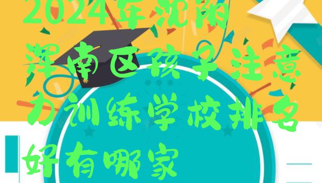 十大2024年沈阳浑南区孩子注意力训练学校排名好有哪家排行榜