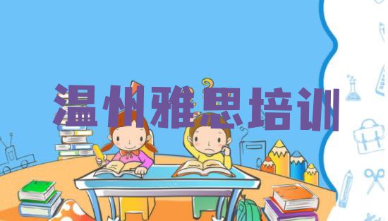 十大2024年温州瓯海区学雅思最好的学校排名(温州瓯海区雅思培训学校一节课多少钱)排行榜