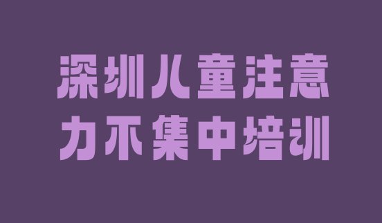 十大11月深圳光明区儿童注意力不集中培训学校排名前十排行榜