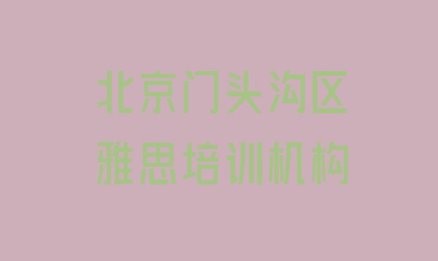 十大2024年北京门头沟区雅思培训哪家专业学校好(北京附近雅思机构)排行榜