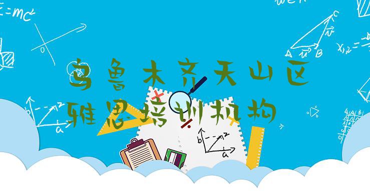 十大11月乌鲁木齐天山区雅思培训时间要多久排行榜