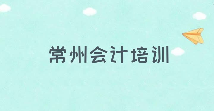 十大2024年常州金坛区会计做账培训去哪个学校好排名前五排行榜