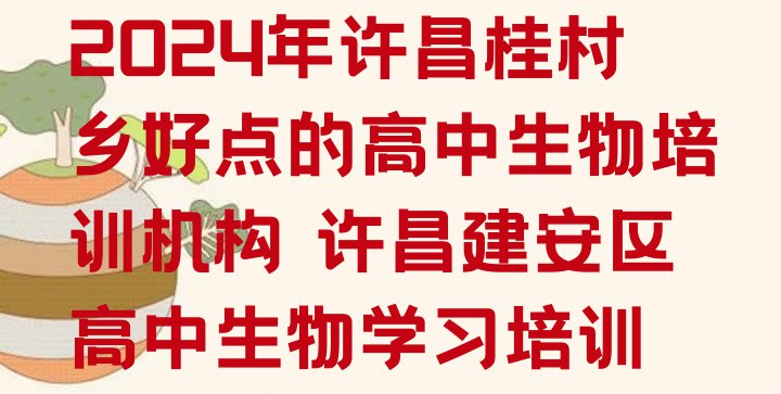 十大2024年许昌桂村乡好点的高中生物培训机构 许昌建安区高中生物学习培训排行榜