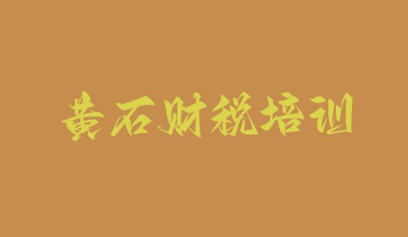 十大黄石财税培训有哪些课程 黄石黄石港区财税培训需要多长时间排行榜