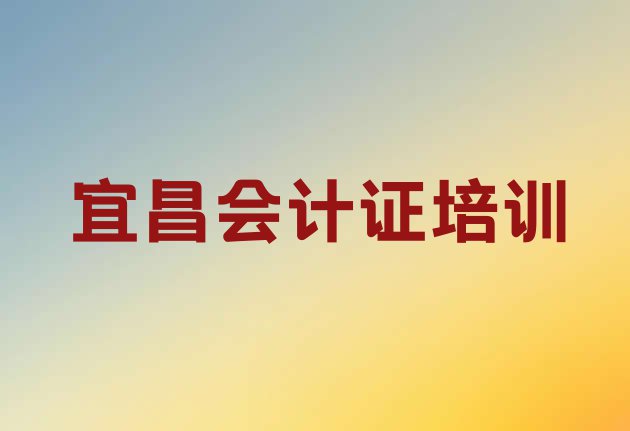 十大宜昌西陵区会计从业资格证补习班 宜昌夜明珠街道哪里培训会计从业资格证排行榜