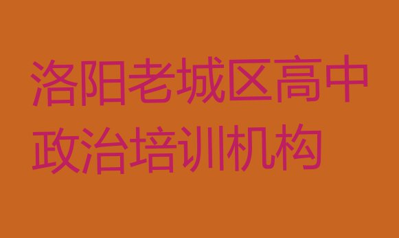 十大洛阳老城区高中政治洛阳老城区培训学校的口碑怎样(洛阳老城区10强高中政治机构排名)排行榜