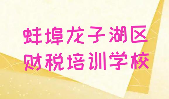 十大蚌埠龙子湖区财税报班有必要吗名单一览排行榜