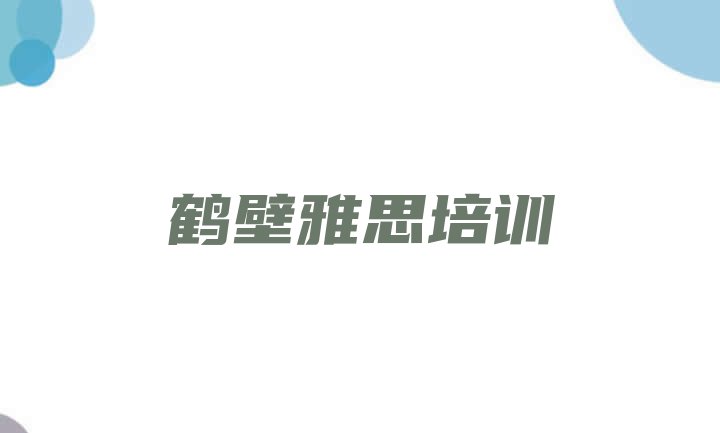 十大11月鹤壁淇滨区雅思学校培训哪里好一点(鹤壁淇滨区十大雅思培训机构排名排名)排行榜