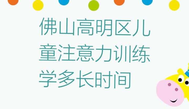 十大佛山高明区儿童注意力训练学多长时间排行榜