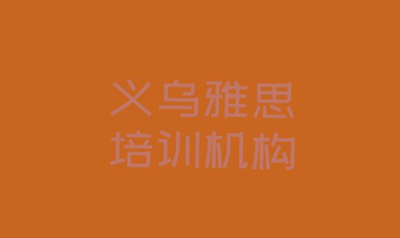 十大2024年义乌雅思培训班相关推荐理由 义乌专业雅思培训学费排行榜