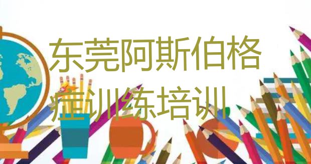 十大11月东莞阿斯伯格症训练培训学校报名排行榜