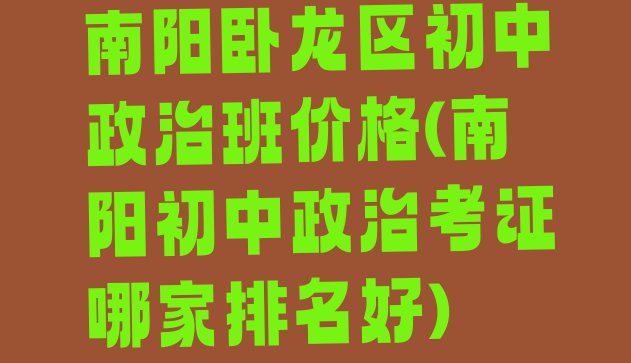 十大南阳卧龙区初中政治班价格(南阳初中政治考证哪家排名好)排行榜