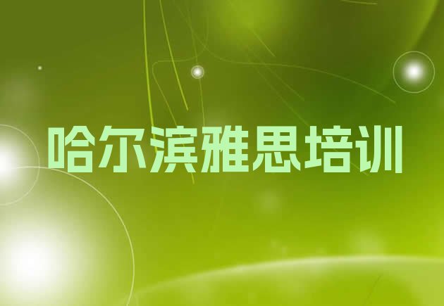 十大2024年哈尔滨香坊区雅思培训一场大概多少钱 哈尔滨香坊区雅思班培训学校哪家好排行榜