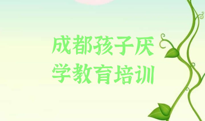 十大11月成都成华区孩子厌学教育培训班收费标准名单更新汇总排行榜