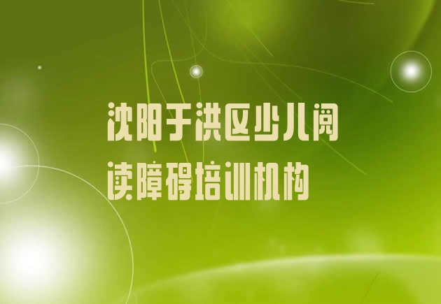 十大11月沈阳于洪区少儿阅读障碍培训哪儿比较好一点 沈阳于洪区少儿阅读障碍学校培训前十名有哪些排行榜