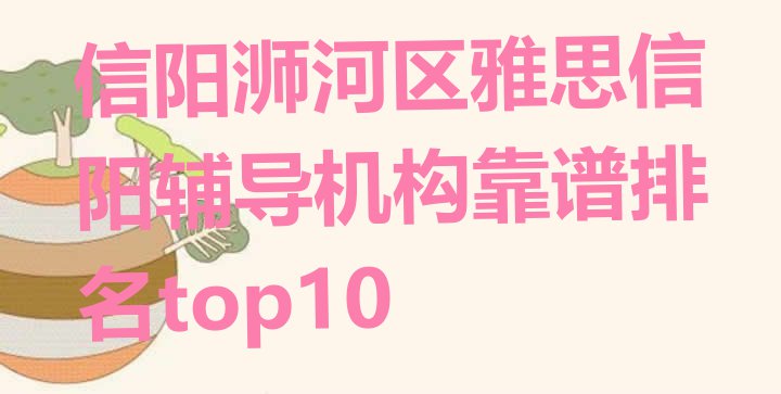 十大信阳浉河区雅思信阳辅导机构靠谱排名top10排行榜