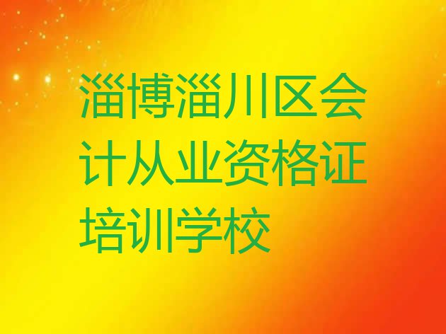 十大淄博淄川区会计从业资格证培训多少钱学费 淄博淄川区会计从业资格证淄博淄川区线下培训班排行榜