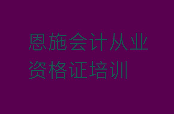 十大11月恩施会计从业资格证培训基地排行榜